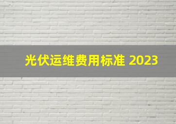 光伏运维费用标准 2023